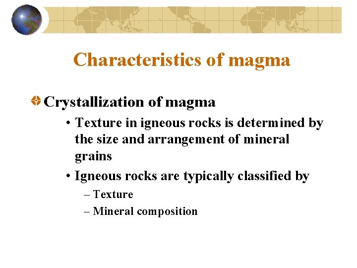Characteristics of magma Crystallization of magma • Texture in igneous rocks is determined by