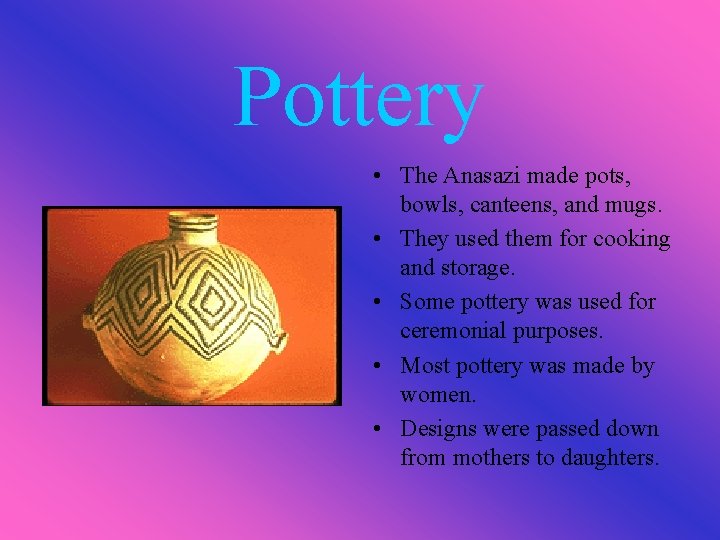 Pottery • The Anasazi made pots, bowls, canteens, and mugs. • They used them