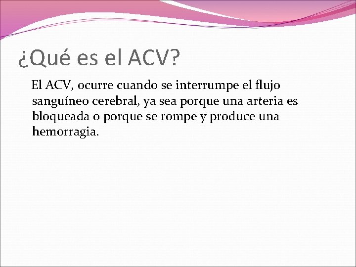 ¿Qué es el ACV? El ACV, ocurre cuando se interrumpe el flujo sanguíneo cerebral,