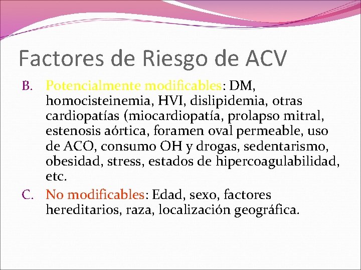 Factores de Riesgo de ACV B. Potencialmente modificables: DM, homocisteinemia, HVI, dislipidemia, otras cardiopatías