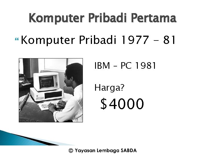 Komputer Pribadi Pertama Komputer Pribadi 1977 - 81 IBM – PC 1981 Harga? $4000