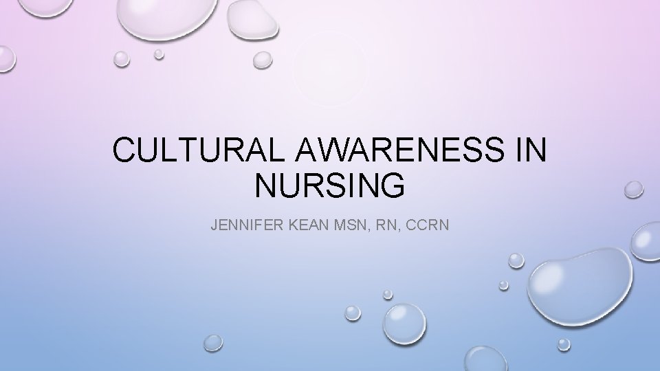 CULTURAL AWARENESS IN NURSING JENNIFER KEAN MSN, RN, CCRN 