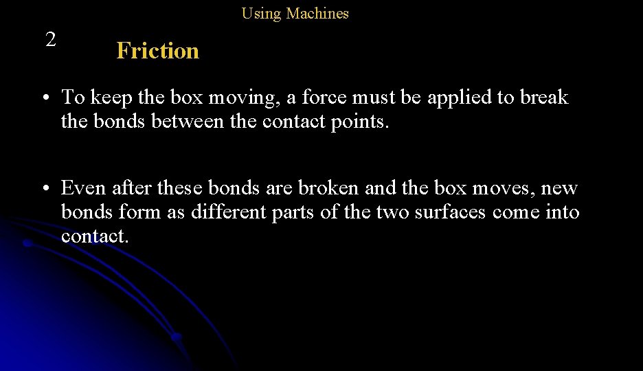 Using Machines 2 Friction • To keep the box moving, a force must be