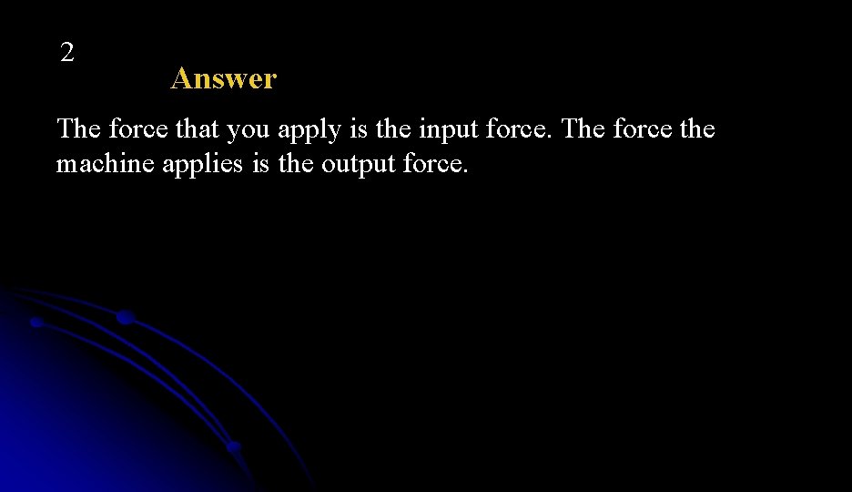 2 Answer The force that you apply is the input force. The force the
