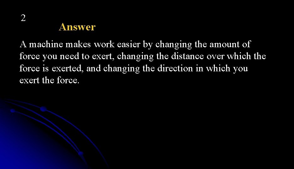 2 Answer A machine makes work easier by changing the amount of force you