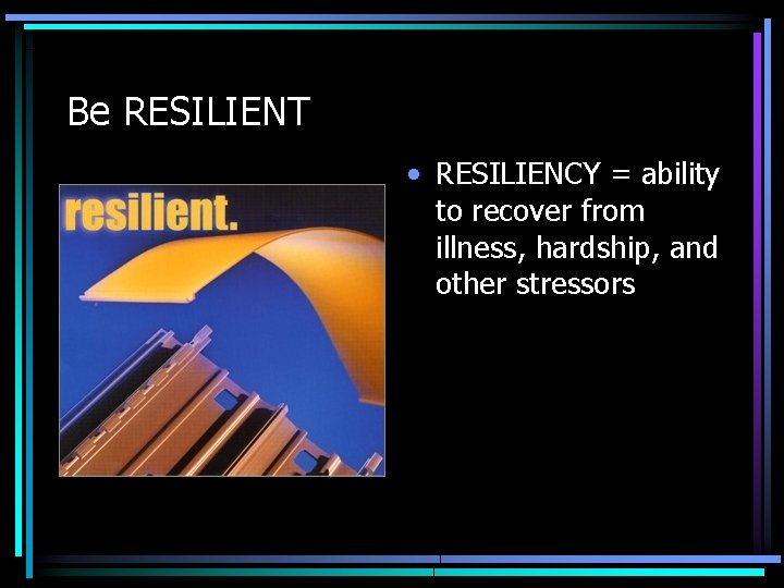 Be RESILIENT • RESILIENCY = ability to recover from illness, hardship, and other stressors