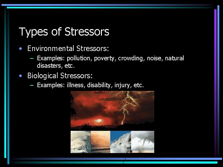 Types of Stressors • Environmental Stressors: – Examples: pollution, poverty, crowding, noise, natural disasters,