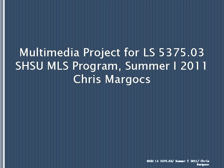 Multimedia Project for LS 5375. 03 SHSU MLS Program, Summer I 2011 Chris Margocs