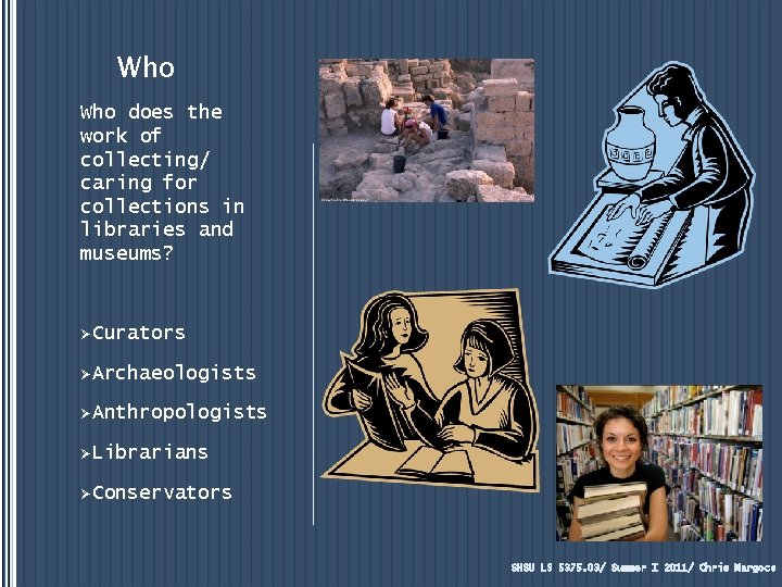 Who does the work of collecting/ caring for collections in libraries and museums? ØCurators