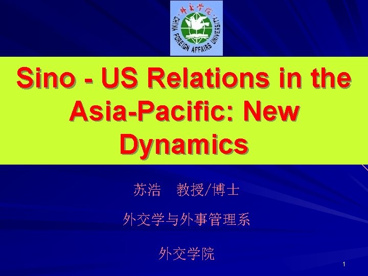 Sino - US Relations in the Asia-Pacific: New Dynamics 苏浩 教授/博士 外交学与外事管理系 外交学院 1