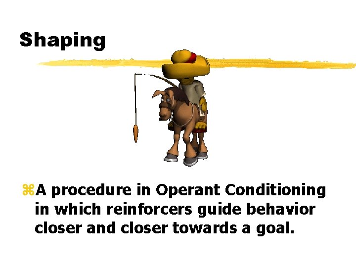 Shaping z. A procedure in Operant Conditioning in which reinforcers guide behavior closer and