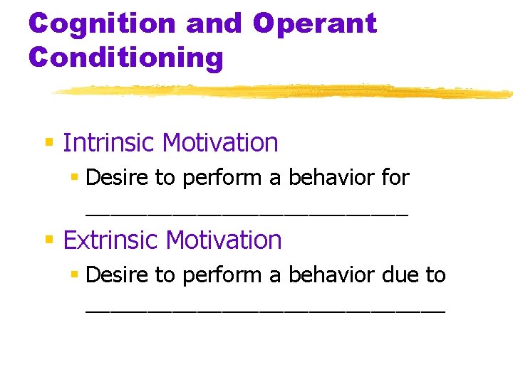 Cognition and Operant Conditioning § Intrinsic Motivation § Desire to perform a behavior for