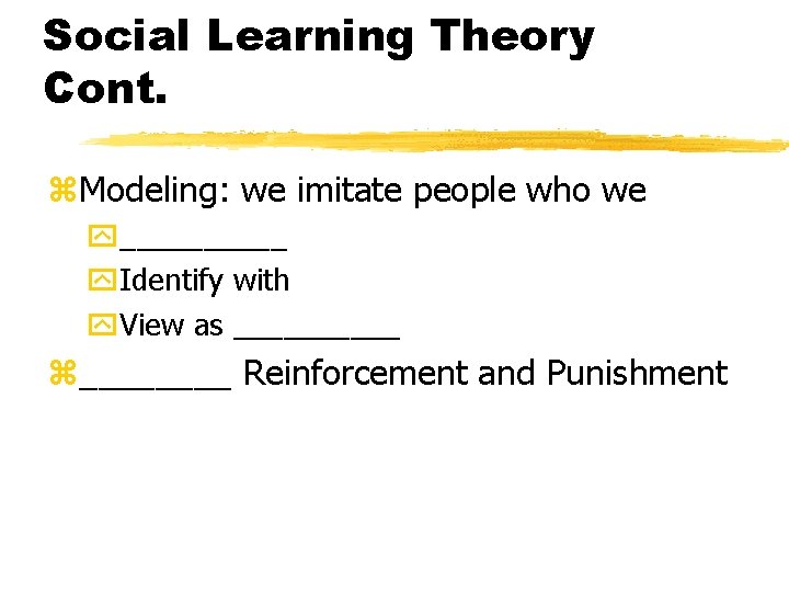 Social Learning Theory Cont. z. Modeling: we imitate people who we y_____ y. Identify