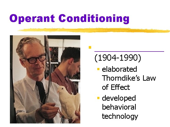 Operant Conditioning § ________ (1904 -1990) § elaborated Thorndike’s Law of Effect § developed