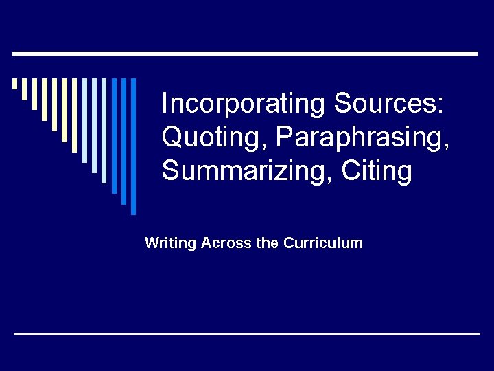 Incorporating Sources: Quoting, Paraphrasing, Summarizing, Citing Writing Across the Curriculum 