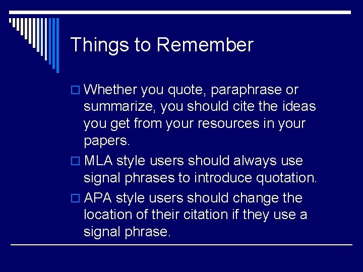Things to Remember o Whether you quote, paraphrase or summarize, you should cite the