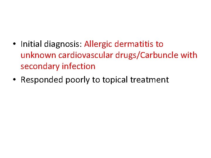  • Initial diagnosis: Allergic dermatitis to unknown cardiovascular drugs/Carbuncle with secondary infection •