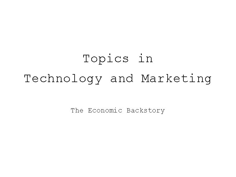 Topics in Technology and Marketing The Economic Backstory 