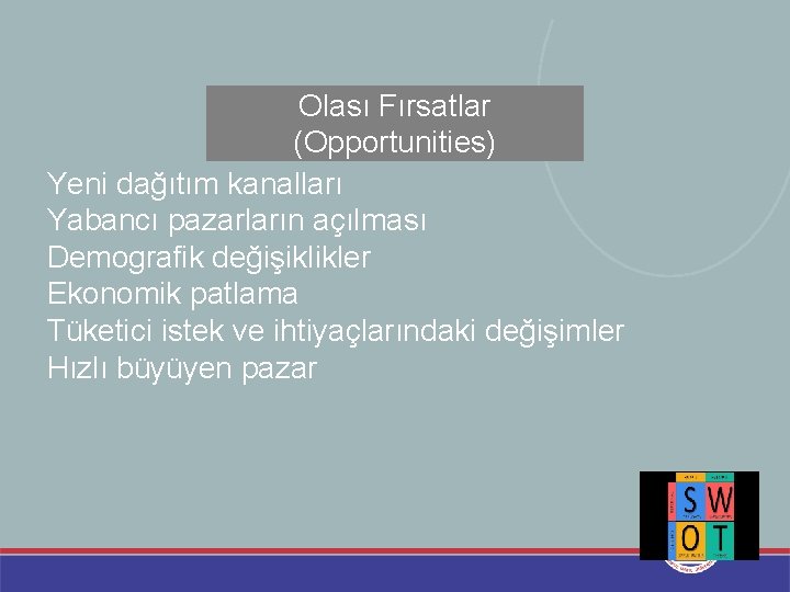 Olası Fırsatlar (Opportunities) Yeni dağıtım kanalları Yabancı pazarların açılması Demografik değişiklikler Ekonomik patlama Tüketici