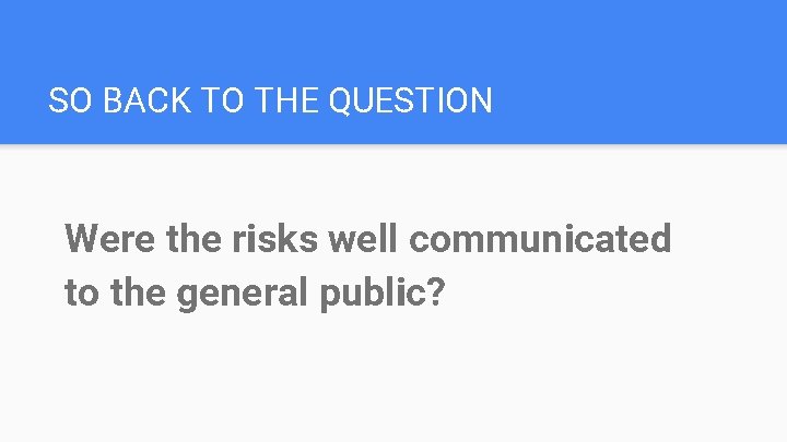 SO BACK TO THE QUESTION Were the risks well communicated to the general public?