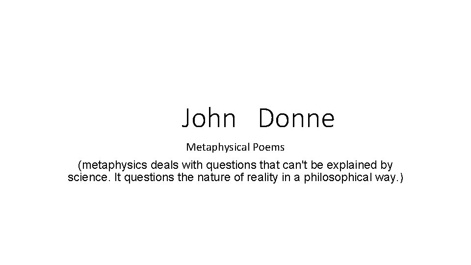 John Donne Metaphysical Poems (metaphysics deals with questions that can't be explained by science.