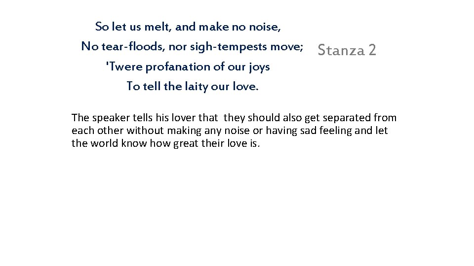 So let us melt, and make no noise, No tear-floods, nor sigh-tempests move; 'Twere