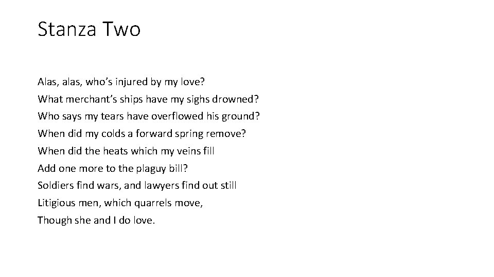 Stanza Two Alas, alas, who’s injured by my love? What merchant’s ships have my
