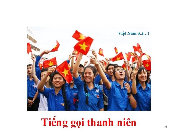 Việt Nam ơ. . i…! Tiếng gọi thanh niên 21 