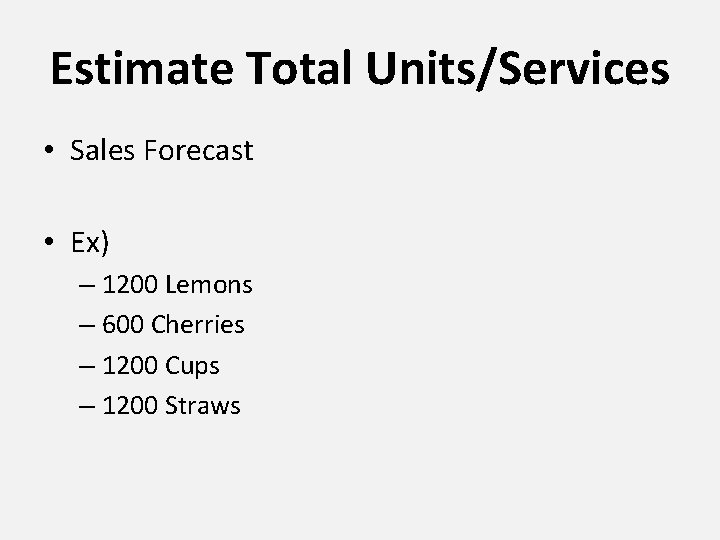 Estimate Total Units/Services • Sales Forecast • Ex) – 1200 Lemons – 600 Cherries Estimate Total Units/Services • Sales Forecast • Ex) – 1200 Lemons – 600 Cherries