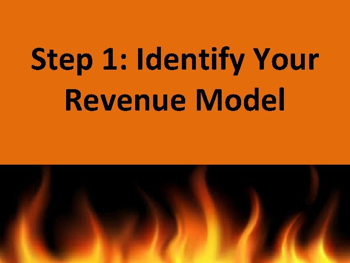 Step 1: Identify Your Revenue Model Step 1: Identify Your Revenue Model