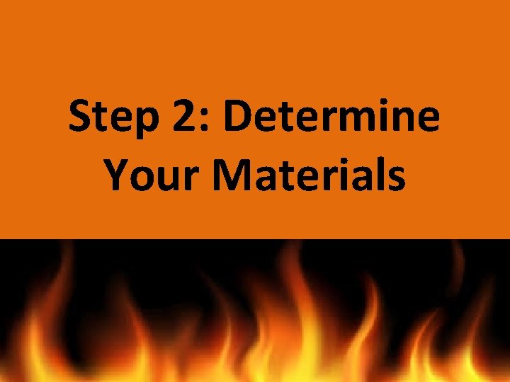 Step 2: Determine Your Materials Step 2: Determine Your Materials