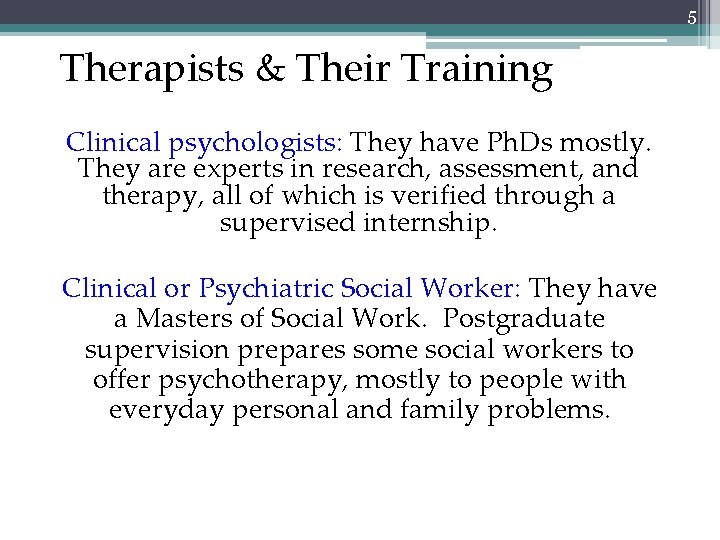 5 Therapists & Their Training Clinical psychologists: They have Ph. Ds mostly. They are