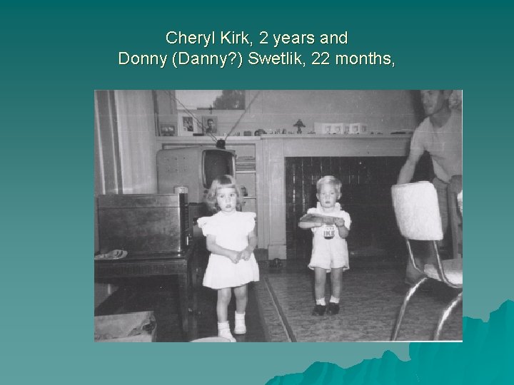 Cheryl Kirk, 2 years and Donny (Danny? ) Swetlik, 22 months, 