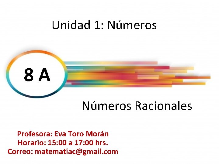 Unidad 1: Números 8 A Números Racionales Profesora: Eva Toro Morán Horario: 15: 00