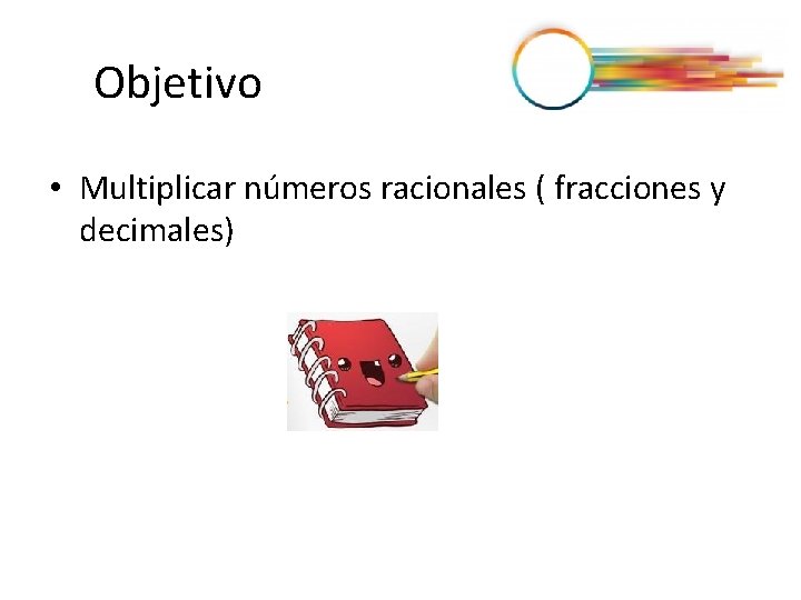 Objetivo • Multiplicar números racionales ( fracciones y decimales) 
