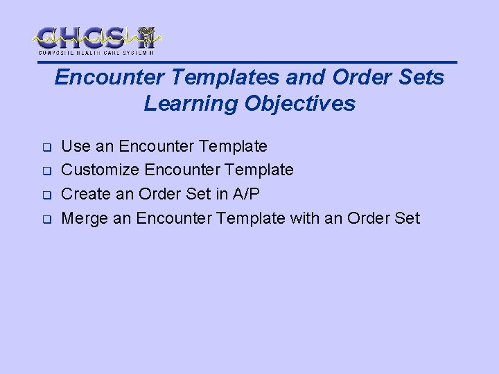 Encounter Templates and Order Sets Learning Objectives q q Use an Encounter Template Customize