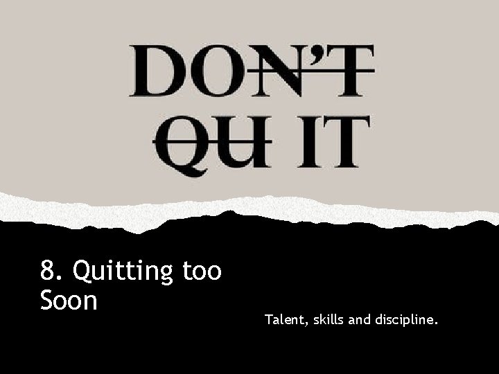 8. Quitting too Soon Talent, skills and discipline. 