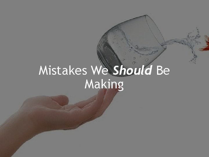 Mistakes We Should Be Making 