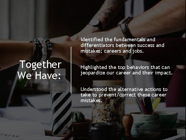 Identified the fundamentals and differentiators between success and mistakes; careers and jobs. Together We