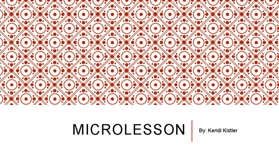 MICROLESSON By: Kendi Kistler 