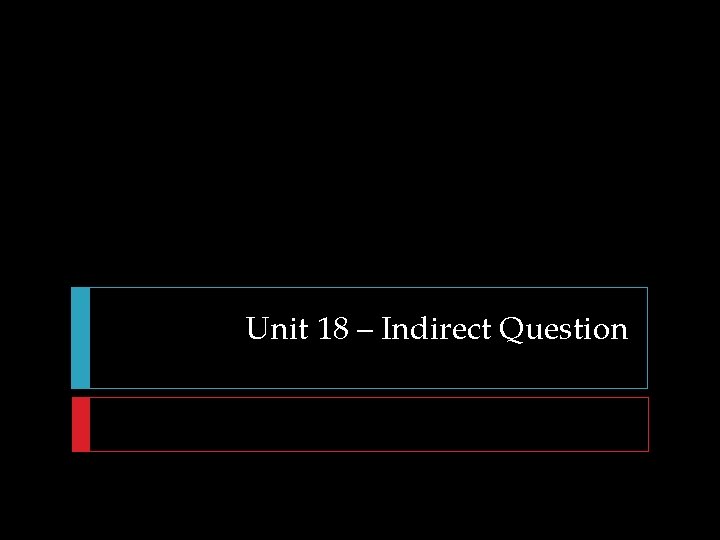 Unit 18 – Indirect Question 
