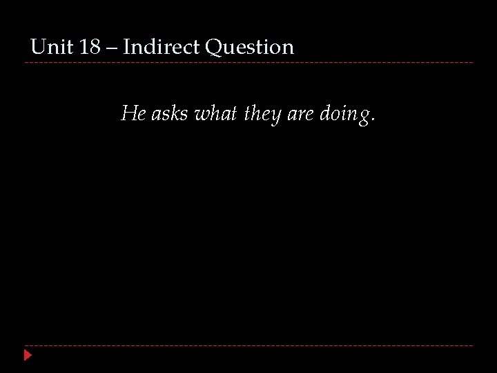 Unit 18 – Indirect Question He asks what they are doing. 