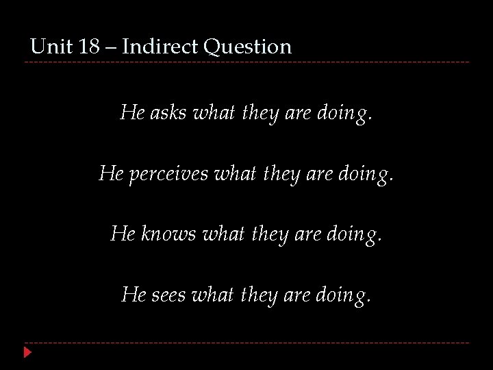 Unit 18 – Indirect Question He asks what they are doing. He perceives what