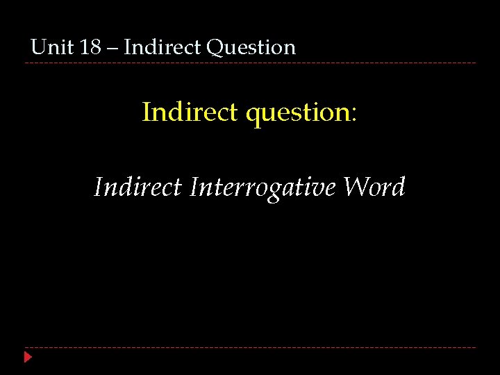 Unit 18 – Indirect Question Indirect question: Indirect Interrogative Word 