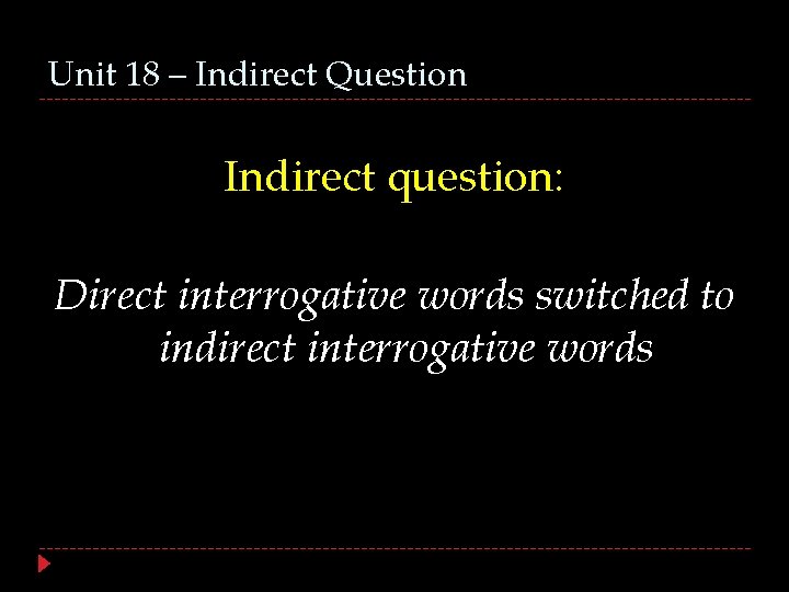 Unit 18 – Indirect Question Indirect question: Direct interrogative words switched to indirect interrogative