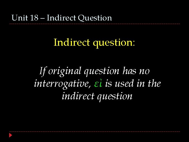 Unit 18 – Indirect Question Indirect question: If original question has no interrogative, εἰ