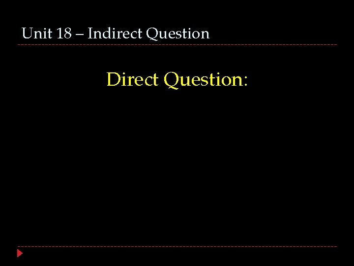 Unit 18 – Indirect Question Direct Question: 