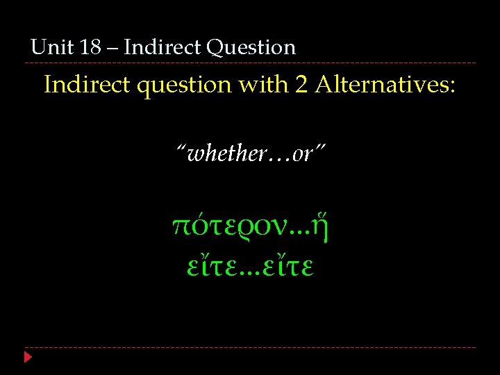 Unit 18 – Indirect Question Indirect question with 2 Alternatives: “whether…or” πότερον. . .