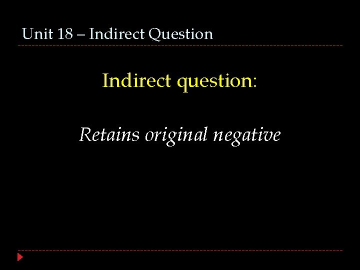 Unit 18 – Indirect Question Indirect question: Retains original negative 