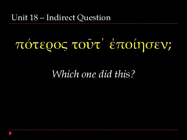 Unit 18 – Indirect Question πότερος τοῦτ΄ ἐποίησεν; Which one did this? 